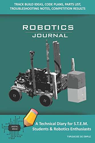 ROBOTICS JOURNAL – A Technical Diary for STEM Students & Robotics Enthusiasts: Build Ideas, Code Plans, Parts List, Troubleshooting Notes, Competition Results, Meeting Minutes, TURQUOISE DO SIMPLE