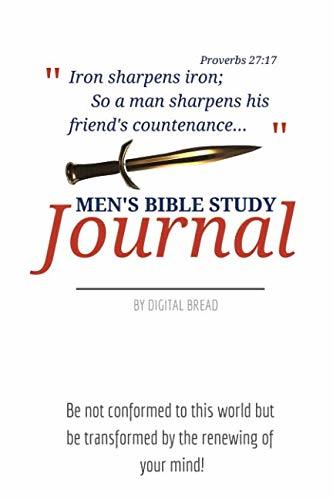 Iron Sharpens Iron – MEN’S BIBLE STUDY JOURNAL: Be not conformed to this world but be transformed by the renewing of your mind!