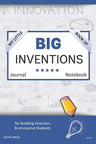 My Little Book of BIG INVENTIONS Journal Notebook: for Budding Inventors, Innovative Students, Homeschool Curriculum, and Dreamers of Every Age. BII103