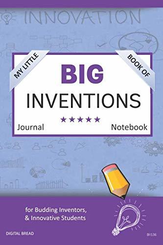 My Little Book of BIG INVENTIONS Journal Notebook: for Budding Inventors, Innovative Students, Homeschool Curriculum, and Dreamers of Every Age. BII136