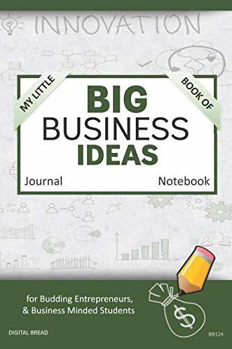 My Little Book of BIG BUSINESS IDEAS Journal Notebook: for Budding Entrepreneurs, Business Minded Students, Homeschoolers, and Innovators. BBI124