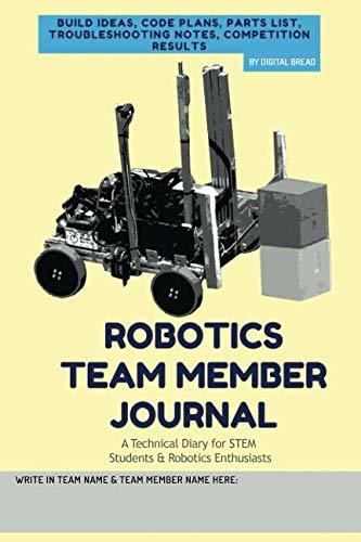 ROBOTICS TEAM MEMBER JOURNAL – A Technical Diary for STEM Students & Robotics Enthusiasts: build ideas, code plans, parts list, troubleshooting notes, competition results