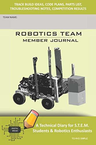 ROBOTICS TEAM MEMBER JOURNAL – A Technical Diary for S.T.E.M. Students & Robotics Enthusiasts: Build Ideas, Code Plans, Parts List, Troubleshooting Notes, Competition Results, TO AVO SIMPLE