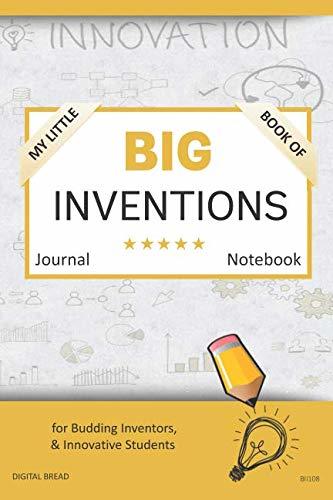 My Little Book of BIG INVENTIONS Journal Notebook: for Budding Inventors, Innovative Students, Homeschool Curriculum, and Dreamers of Every Age. BII108