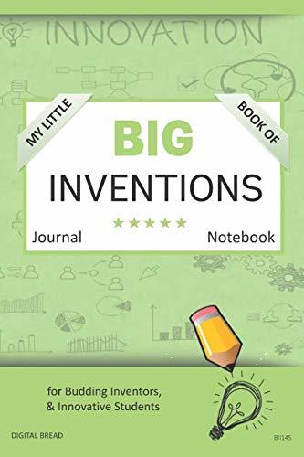 My Little Book of BIG INVENTIONS Journal Notebook: for Budding Inventors, Innovative Students, Homeschool Curriculum, and Dreamers of Every Age. BII145