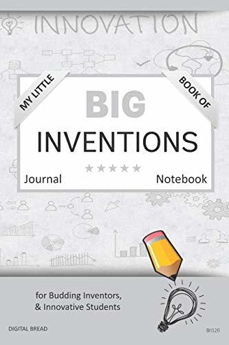 My Little Book of BIG INVENTIONS Journal Notebook: for Budding Inventors, Innovative Students, Homeschool Curriculum, and Dreamers of Every Age. BII120