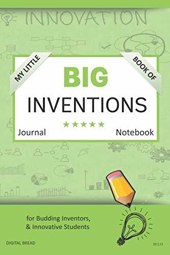 My Little Book of BIG INVENTIONS Journal Notebook: for Budding Inventors, Innovative Students, Homeschool Curriculum, and Dreamers of Every Age. BII133