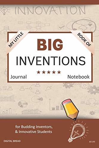 My Little Book of BIG INVENTIONS Journal Notebook: for Budding Inventors, Innovative Students, Homeschool Curriculum, and Dreamers of Every Age. BII149