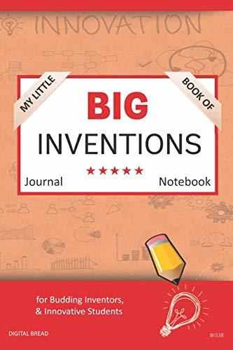 My Little Book of BIG INVENTIONS Journal Notebook: for Budding Inventors, Innovative Students, Homeschool Curriculum, and Dreamers of Every Age. BII138