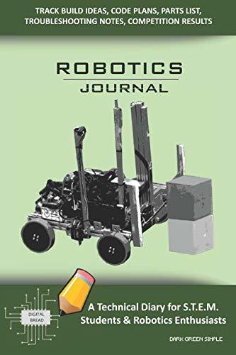 ROBOTICS JOURNAL – A Technical Diary for STEM Students & Robotics Enthusiasts: Build Ideas, Code Plans, Parts List, Troubleshooting Notes, Competition Results, Meeting Minutes, DARK GREEN SIMPLE