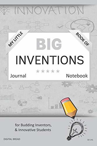 My Little Book of BIG INVENTIONS Journal Notebook: for Budding Inventors, Innovative Students, Homeschool Curriculum, and Dreamers of Every Age. BII146