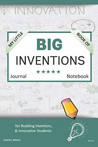 My Little Book of BIG INVENTIONS Journal Notebook: for Budding Inventors, Innovative Students, Homeschool Curriculum, and Dreamers of Every Age. BII114