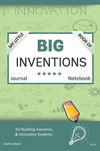My Little Book of BIG INVENTIONS Journal Notebook: for Budding Inventors, Innovative Students, Homeschool Curriculum, and Dreamers of Every Age. BII140