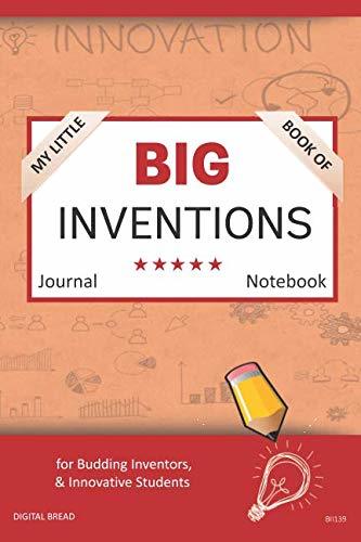 My Little Book of BIG INVENTIONS Journal Notebook: for Budding Inventors, Innovative Students, Homeschool Curriculum, and Dreamers of Every Age. BII139