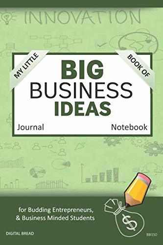 My Little Book of BIG BUSINESS IDEAS Journal Notebook: for Budding Entrepreneurs, Business Minded Students, Homeschoolers, and Innovators. BBI150