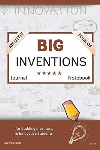 My Little Book of BIG INVENTIONS Journal Notebook: for Budding Inventors, Innovative Students, Homeschool Curriculum, and Dreamers of Every Age. BII123