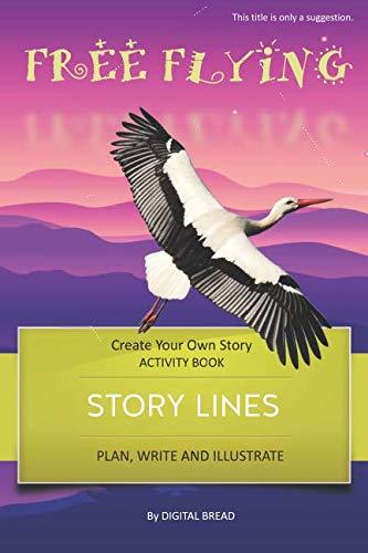 STORY LINES – Free Flying – Create Your Own Story ACTIVITY BOOK: Plan, Write & Illustrate Your Own Story Ideas and Illustrate Them With 6 Story Boards, Scenes, Prop & Character Development