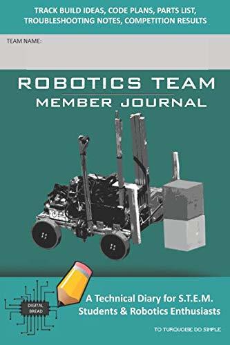 ROBOTICS TEAM MEMBER JOURNAL – A Technical Diary for S.T.E.M. Students & Robotics Enthusiasts: Build Ideas, Code Plans, Parts List, Troubleshooting Notes, Competition Results, TOTURQUOISE DO SIMPLE