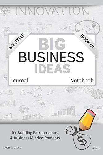 My Little Book of BIG BUSINESS IDEAS Journal Notebook: for Budding Entrepreneurs, Business Minded Students, Homeschoolers, and Innovators. BBI120