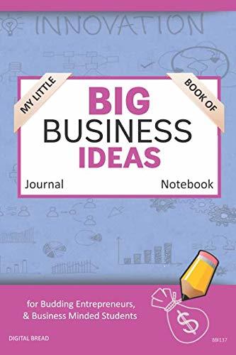 My Little Book of BIG BUSINESS IDEAS Journal Notebook: for Budding Entrepreneurs, Business Minded Students, Homeschoolers, and Innovators. BBI137