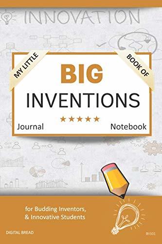 My Little Book of BIG INVENTIONS Journal Notebook: for Budding Inventors, Innovative Students, Homeschool Curriculum, and Dreamers of Every Age. BII101