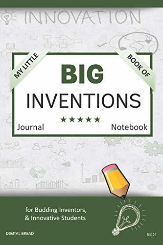 My Little Book of BIG INVENTIONS Journal Notebook: for Budding Inventors, Innovative Students, Homeschool Curriculum, and Dreamers of Every Age. BII124