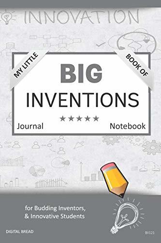 My Little Book of BIG INVENTIONS Journal Notebook: for Budding Inventors, Innovative Students, Homeschool Curriculum, and Dreamers of Every Age. BII121