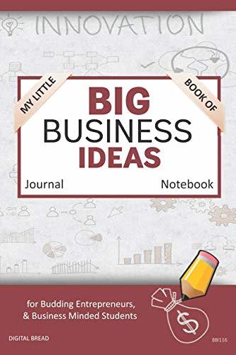 My Little Book of BIG BUSINESS IDEAS Journal Notebook: for Budding Entrepreneurs, Business Minded Students, Homeschoolers, and Innovators. BBI116