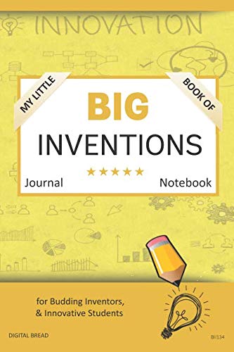 My Little Book of BIG INVENTIONS Journal Notebook: for Budding Inventors, Innovative Students, Homeschool Curriculum, and Dreamers of Every Age. BII134