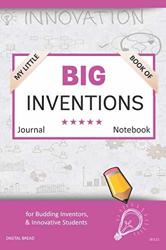 My Little Book of BIG INVENTIONS Journal Notebook: for Budding Inventors, Innovative Students, Homeschool Curriculum, and Dreamers of Every Age. BII111