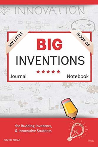 My Little Book of BIG INVENTIONS Journal Notebook: for Budding Inventors, Innovative Students, Homeschool Curriculum, and Dreamers of Every Age. BII112