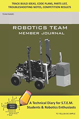 ROBOTICS TEAM MEMBER JOURNAL – A Technical Diary for S.T.E.M. Students & Robotics Enthusiasts: Build Ideas, Code Plans, Parts List, Troubleshooting Notes, Competition Results, TO YELLOW DO SIMPLE