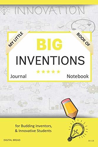 My Little Book of BIG INVENTIONS Journal Notebook: for Budding Inventors, Innovative Students, Homeschool Curriculum, and Dreamers of Every Age. BII118