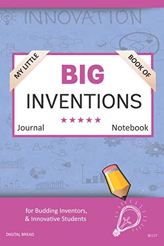 My Little Book of BIG INVENTIONS Journal Notebook: for Budding Inventors, Innovative Students, Homeschool Curriculum, and Dreamers of Every Age. BII137