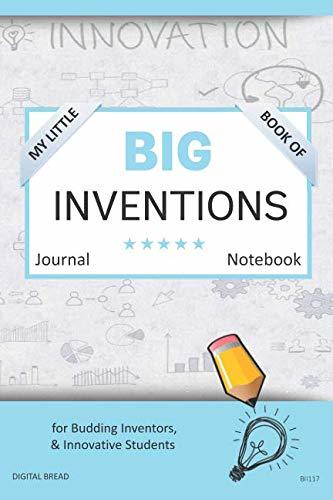 My Little Book of BIG INVENTIONS Journal Notebook: for Budding Inventors, Innovative Students, Homeschool Curriculum, and Dreamers of Every Age. BII117