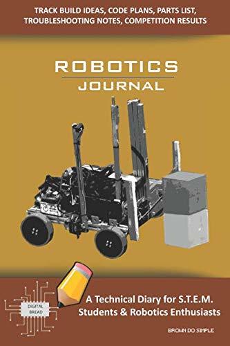 ROBOTICS JOURNAL – A Technical Diary for STEM Students & Robotics Enthusiasts: Build Ideas, Code Plans, Parts List, Troubleshooting Notes, Competition Results, Meeting Minutes, BROWN DO SIMPLE