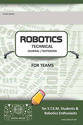 ROBOTICS TECHNICAL JOURNAL NOTEBOOK FOR TEAMS – for STEM Students & Robotics Enthusiasts: Build Ideas, Code Plans, Parts List, Troubleshooting Notes, Competition Results, DARK GREEN PLAIN