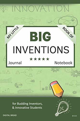 My Little Book of BIG INVENTIONS Journal Notebook: for Budding Inventors, Innovative Students, Homeschool Curriculum, and Dreamers of Every Age. BII150