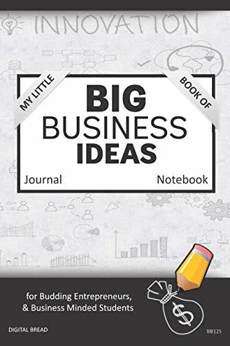 My Little Book of BIG BUSINESS IDEAS Journal Notebook: for Budding Entrepreneurs, Business Minded Students, Homeschoolers, and Innovators. BBI125