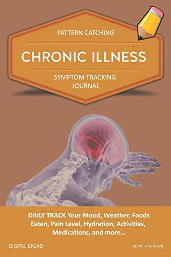 CHRONIC ILLNESS – Pattern Catching, Symptom Tracking Journal: DAILY TRACK Your Mood, Weather, Foods Eaten, Pain Level, Hydration, Activities, Medications, and more… BURNT ORG BRAIN