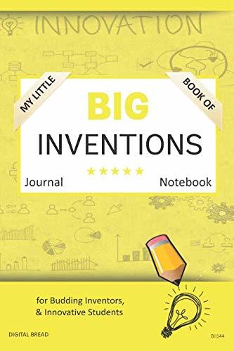 My Little Book of BIG INVENTIONS Journal Notebook: for Budding Inventors, Innovative Students, Homeschool Curriculum, and Dreamers of Every Age. BII144