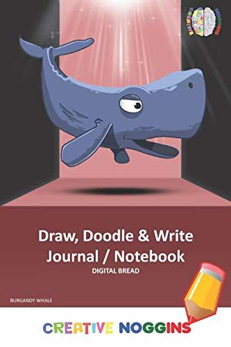 Draw, Doodle and Write Notebook Journal: CREATIVE NOGGINS Drawing & Writing Notebook for Kids and Teens to Exercise Their Noggin, Unleash the Imagination, Record Daily Events, BURGANDY WHALE