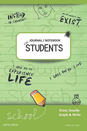 JOURNAL NOTEBOOK FOR STUDENTS Draw, Doodle, Graph & Write: Instead of Choosing to Merely Exist, I Urge You to Experience Life, I Urge You to Live. GREEN DO PLAIN