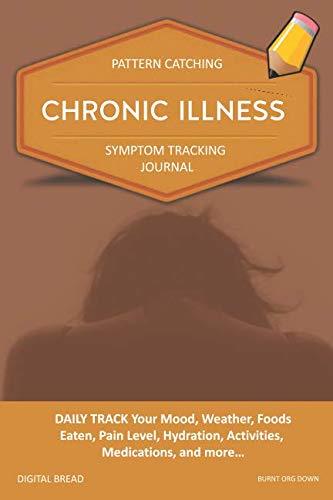 CHRONIC ILLNESS – Pattern Catching, Symptom Tracking Journal: DAILY TRACK Your Mood, Weather, Foods Eaten, Pain Level, Hydration, Activities, Medications, and more… BURNT ORG DOWN