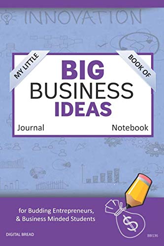 My Little Book of BIG BUSINESS IDEAS Journal Notebook: for Budding Entrepreneurs, Business Minded Students, Homeschoolers, and Innovators. BBI136