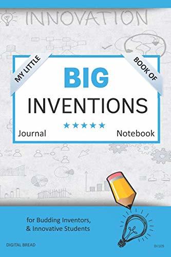 My Little Book of BIG INVENTIONS Journal Notebook: for Budding Inventors, Innovative Students, Homeschool Curriculum, and Dreamers of Every Age. BII109