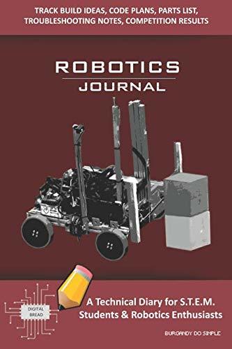 ROBOTICS JOURNAL – A Technical Diary for STEM Students & Robotics Enthusiasts: Build Ideas, Code Plans, Parts List, Troubleshooting Notes, Competition Results, Meeting Minutes, BURGANDY DO SIMPLE