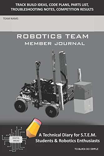 ROBOTICS TEAM MEMBER JOURNAL – A Technical Diary for S.T.E.M. Students & Robotics Enthusiasts: Build Ideas, Code Plans, Parts List, Troubleshooting Notes, Competition Results, TO BLACK DO SIMPLE