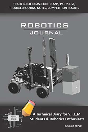 ROBOTICS JOURNAL – A Technical Diary for STEM Students & Robotics Enthusiasts: Build Ideas, Code Plans, Parts List, Troubleshooting Notes, Competition Results, Meeting Minutes, BLACK DO SIMPLE