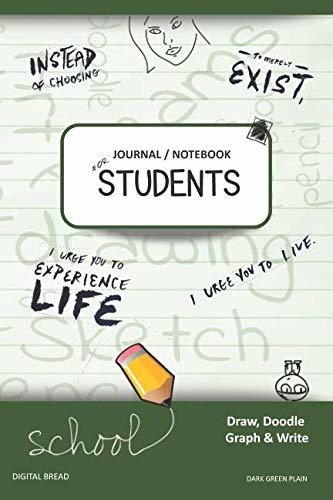 JOURNAL NOTEBOOK FOR STUDENTS Draw, Doodle, Graph & Write: Instead of Choosing to Merely Exist, I Urge You to Experience Life, I Urge You to Live. DARK GREEN PLAIN